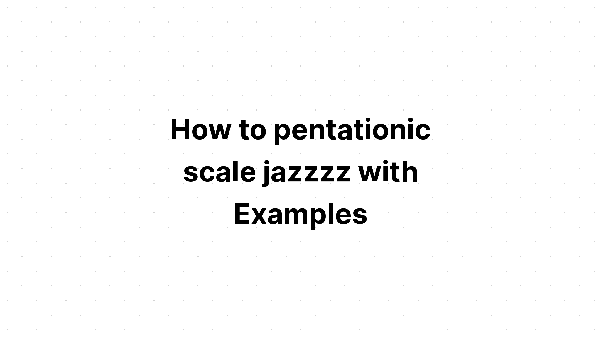Cách chơi nhạc jazz theo thang âm ngũ cung với các ví dụ